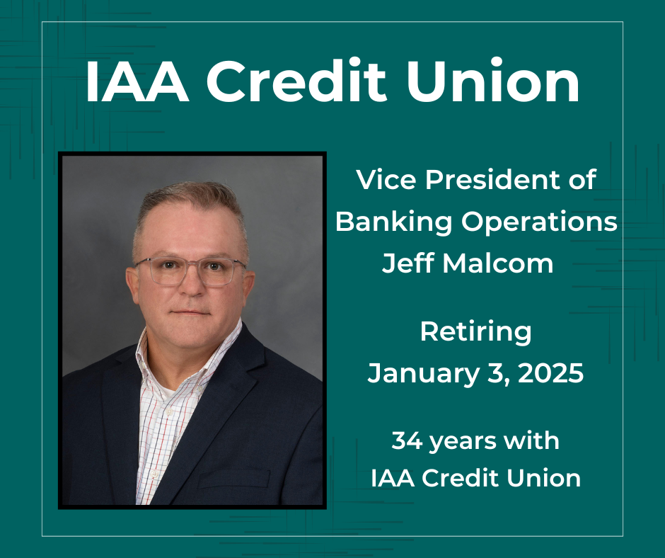 IAA Credit Union. Vice President of Banking Operation, Jeff Malcom. Retiring January 3, 2025. 34 years with IAA Credit Union.